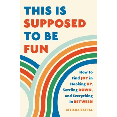 This Is Supposed to Be Fun: How to Find Joy in Hooking Up, Settling Down, and Everything in Between