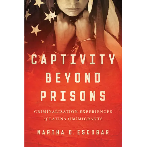 Captivity Beyond Prisons: Criminalization Experiences of Latina (Im)migrants