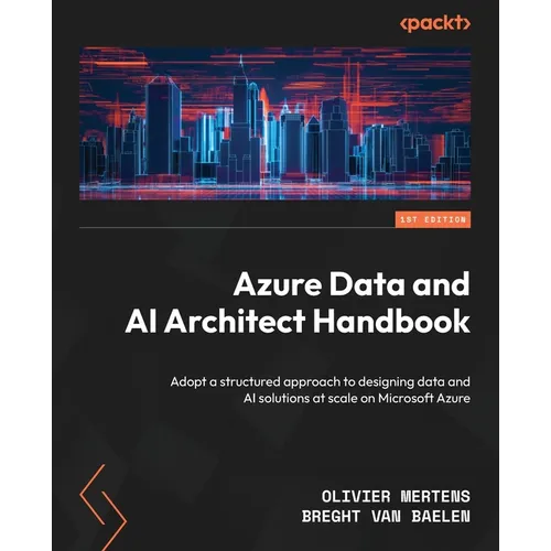 Azure Data and AI Architect Handbook: Adopt a structured approach to designing data and AI solutions at scale on Microsoft Azure