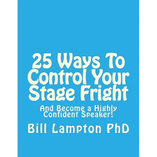 25 Ways To Control Your Stage Fright: And Become a Highly Confident Speaker!