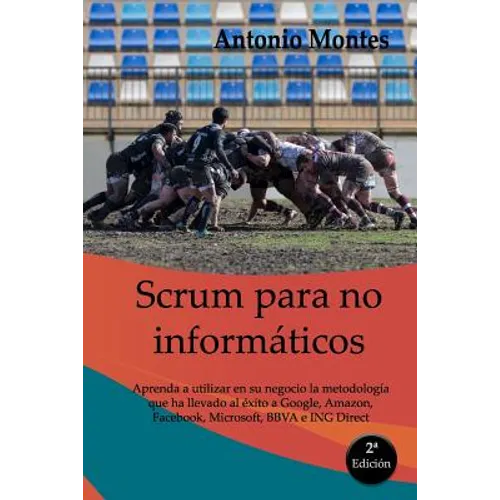 SCRUM para no informáticos: Aprenda a utilizar en su negocio la metodología que ha llevado al éxito a Google, Amazon, Facebook, Microsoft, BBVA e ING