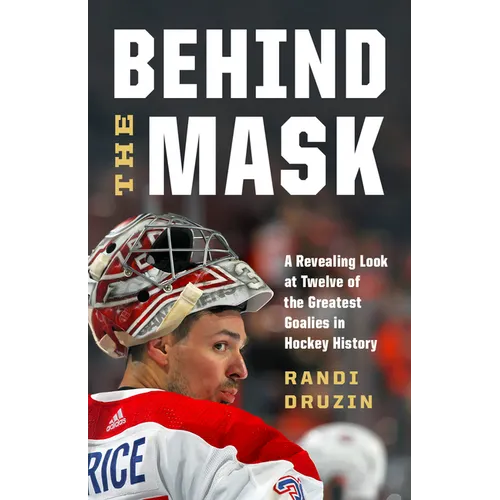 Behind the Mask: A Revealing Look at Twelve of the Greatest Goalies in Hockey History