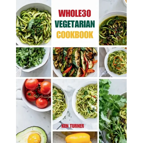 Whole30 Vegetarian Cookbook: 110 Delicious and Compliant Recipes for a Flavorful and Nourishing Whole30 Vegetarian Journey