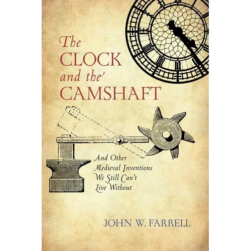 Clock and the Camshaft: And Other Medieval Inventions We Still Can't Live Without