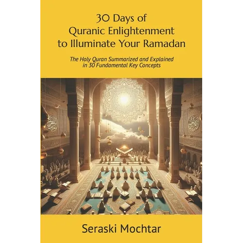 30 Days of Quranic Enlightenment to Illuminate Your Ramadan: Ramadan Reflection Series: The Holy Quran Summarized and Explained in 30 Fundamental Key