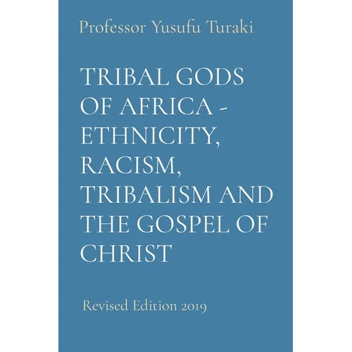 Tribal Gods of Africa - Ethnicity, Racism, Tribalism and the Gospel of Christ: Revised Edition 2019