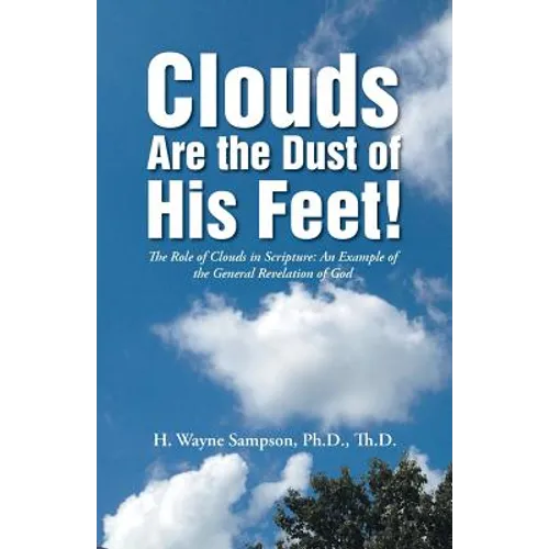 Clouds Are the Dust of His Feet!: The Role of Clouds in Scripture: An Example of the General Revelation of God