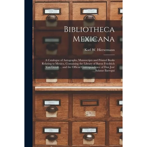 Bibliotheca Mexicana: a Catalogue of Autographs, Manuscripts and Printed Books Relating to Mexico, Containing the Library of Baron Friedrich