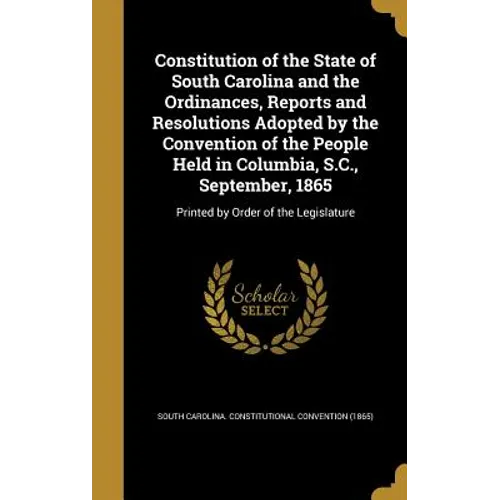 Constitution of the State of South Carolina and the Ordinances, Reports and Resolutions Adopted by the Convention of the People Held in Columbia, S.C.