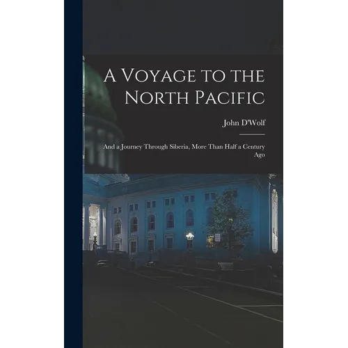 A Voyage to the North Pacific: And a Journey Through Siberia, More Than Half a Century Ago