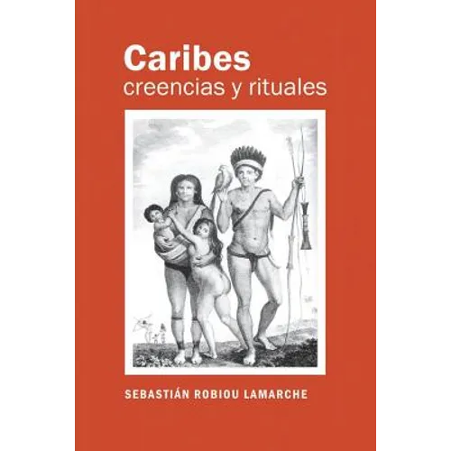 Caribes, creencias y rituales: La verdadera historia de los Caribes