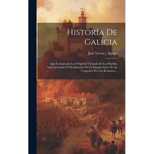 Historia De Galicia: Que Comprende Los Orígenes Y Estado De Los Pueblos Septentrionales Y Occidentales De La España Antes De Su Conquista P