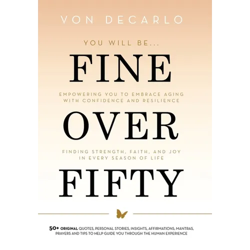Fine Over Fifty: Empowering You to Embrace Aging with Confidence and Resilience Finding Strength, Faith, and Joy in Every Season of Life