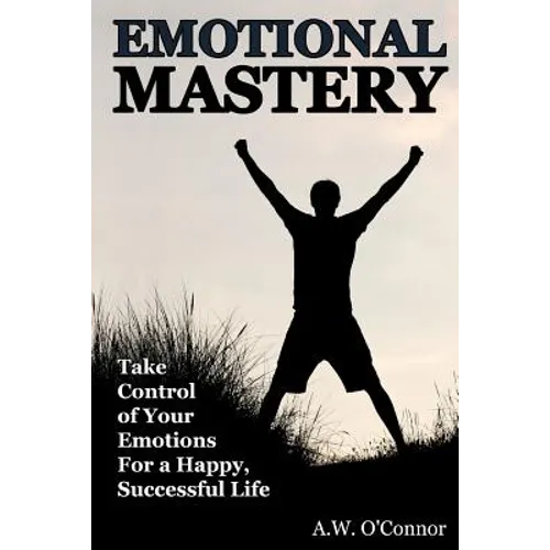 Emotional Mastery: Take Control of Your Emotions for a Happy Successful Life