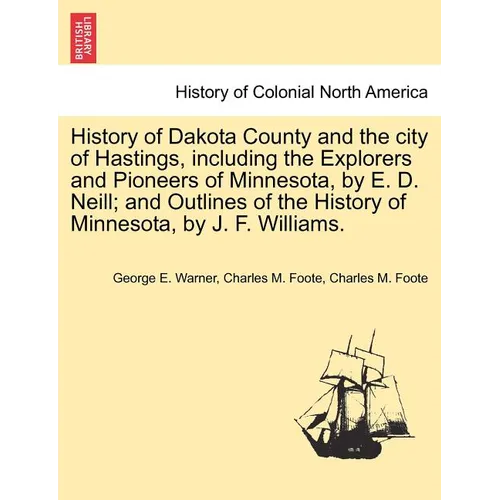 History of Dakota County and the city of Hastings, including the Explorers and Pioneers of Minnesota, by E. D. Neill; and Outlines of the History of M