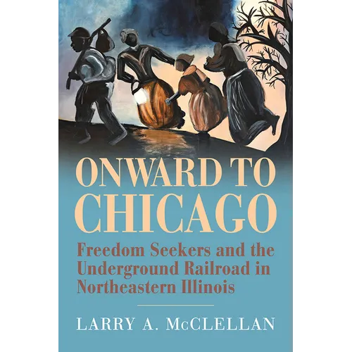 Onward to Chicago: Freedom Seekers and the Underground Railroad in Northeastern Illinois