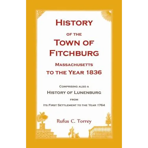 History of the Town of Fitchburg, Massachusetts, to the year 1836: Comprising also a History of Lunenburg, from its first settlement to the year 1764