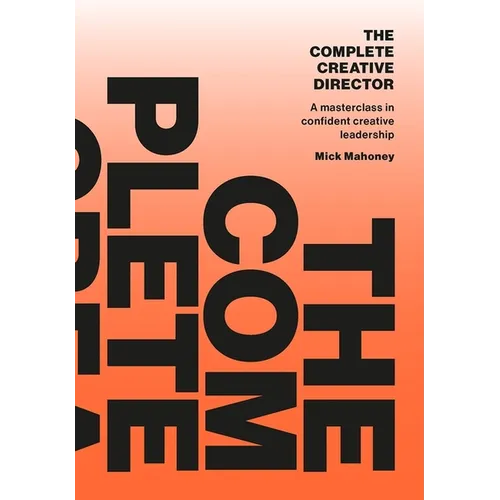 The Complete Creative Director: A Masterclass in Confident Creative Leadership