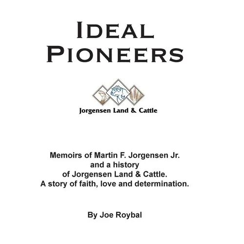 Ideal Pioneers: Memoirs of Martin F. Jorgensen Jr. and a history of Jorgensen Land & Cattle. A story of faith, love and determination.