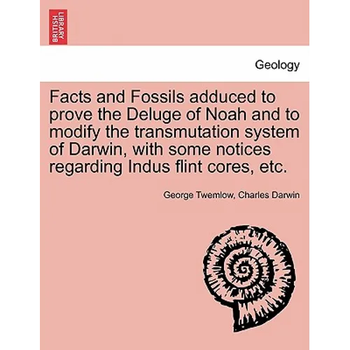 Facts and Fossils Adduced to Prove the Deluge of Noah and to Modify the Transmutation System of Darwin, with Some Notices Regarding Indus Flint Cores,