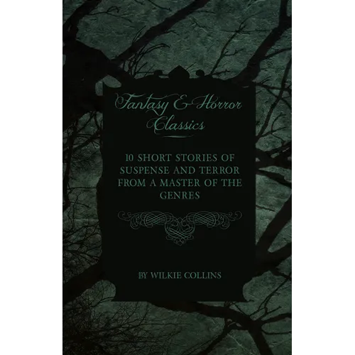 Wilkie Collins - 10 Short Stories of Suspense and Terror from a Master of the Genres (Fantasy and Horror Classics)