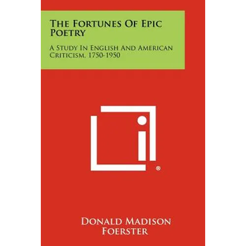 The Fortunes Of Epic Poetry: A Study In English And American Criticism, 1750-1950