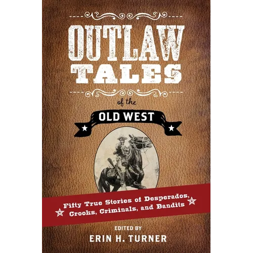 Outlaw Tales of the Old West: Fifty True Stories of Desperados, Crooks, Criminals, and Bandits