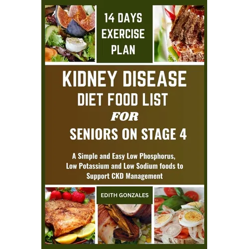 Kidney Disease Diet Food List for Seniors on Stage 4: A Simple and Easy Low Phosphorus, Low Potassium and Low Sodium foods to Support CKD Management
