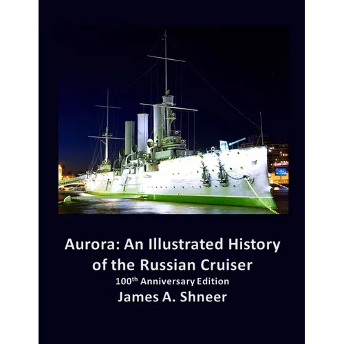 Aurora: An Illustrated History of the Russian Cruiser - 100th Anniversary Edition