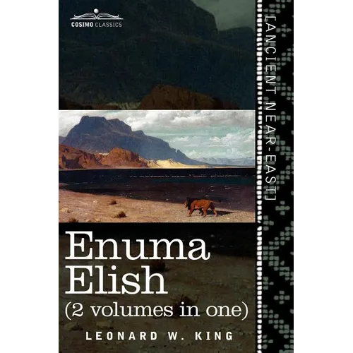 Enuma Elish (2 Volumes in One): The Seven Tablets of Creation; The Babylonian and Assyrian Legends Concerning the Creation of the World and of Mankind