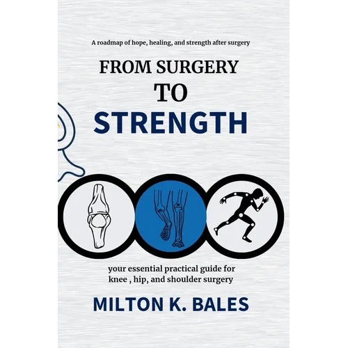 From Surgery To Strength: Your essential practical guide for knee, hip, and Shoulder Surgery
