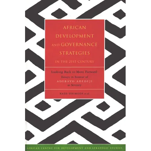 African Development and Governance Strategies in the 21st Century: Looking Back to Move Forward: Essays in Honour of Adebayo Adedeji at Seventy