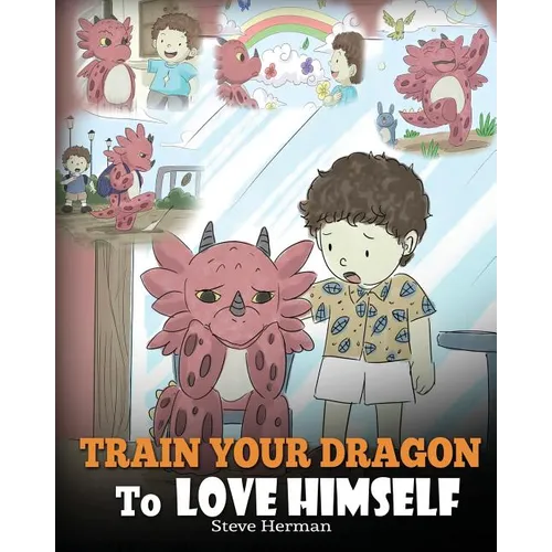 Train Your Dragon To Love Himself: A Dragon Book To Give Children Positive Affirmations. A Cute Children Story To Teach Kids To Love Who They Are.