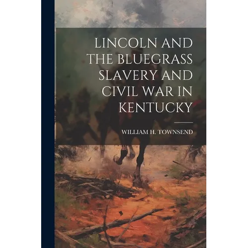 Lincoln and the Bluegrass Slavery and Civil War in Kentucky