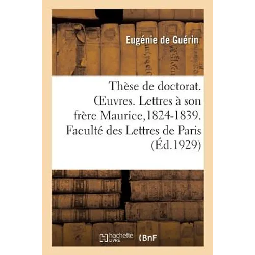 Thèse de doctorat. OEuvres. Lettres à son frère Maurice,1824-1839. Faculté des Lettres de Paris: Textes en majorité inédits précédés d'un avant-propos