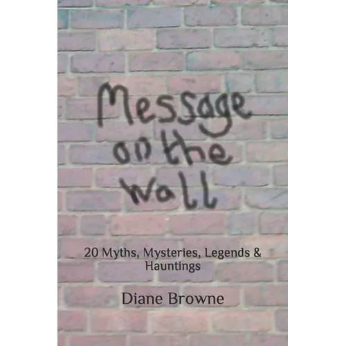 Message on the Wall: 20 Myths, Mysteries, Legends & Hauntings