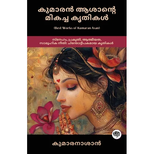 Best Works of Kumaran Asan: Thought-provoking Works on Love, Nature, Spirituality & Social Justice (including Veena Poovu, Nalini & Karuna)
