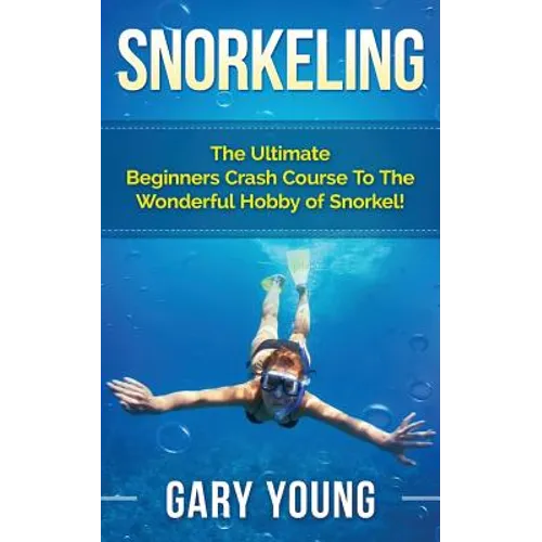Snorkeling: The Ultimate Beginners Crash Course To The Wonderful Hobby of Snorkel!