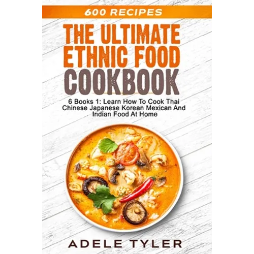 The Ultimate Ethnic Food Cookbook: 6 Books 1: Learn How To Cook Thai Chinese Japanese Korean Mexican And Indian Food At Home