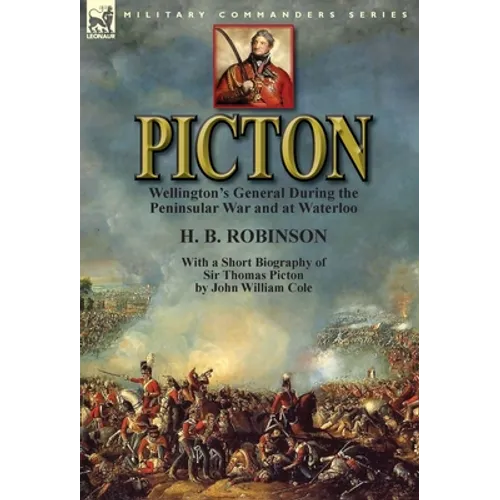 Picton: Wellington's General During the Peninsular War and at Waterloo by H. B. Robinson and With a Short Biography of Sir Thomas Picton by John Willi