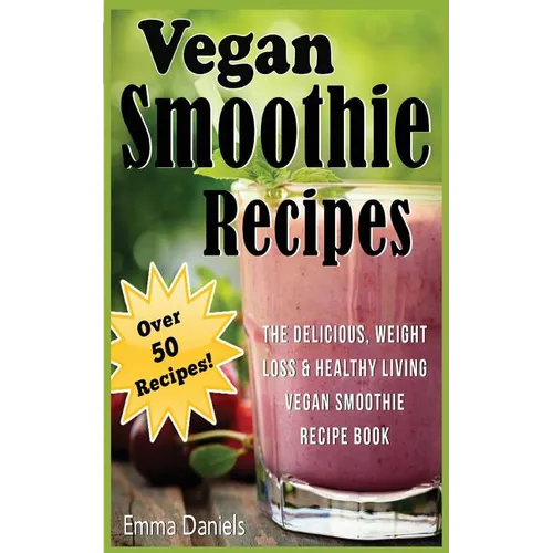 Vegan Smoothie Recipes: The Delicious, Weight Loss & Healthy Living Vegan Smoothie Recipe Book!