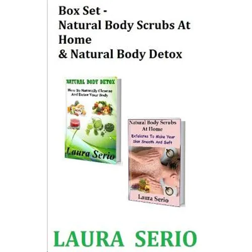 Box Set: Natural Body Scrubs At Home & Natural Body Detox: (Body Detox, Body Scrub, Detoxification, Exfoliants, Natural Body Scrubs, Natural Body Deto