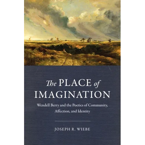 The Place of Imagination: Wendell Berry and the Poetics of Community, Affection, and Identity