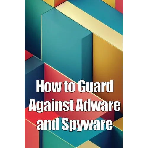 How to Guard Against Adware and Spyware: The Complete Guide to Adware and Spyware Removal and Protection on Your Computer!