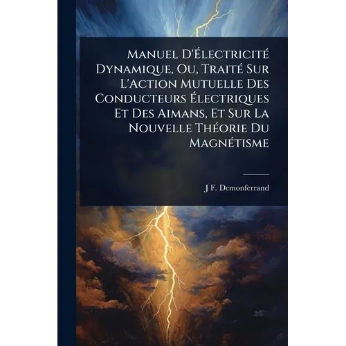 Manuel D'ÃlectricitÃ(c) Dynamique, Ou, TraitÃ(c) Sur L'Action Mutuelle Des Conducteurs Ãlectriques Et Des Aimans, Et Sur La Nouvelle ThÃ(c