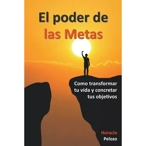 El poder de las Metas: como transformar tu vida y concretar tus objetivos