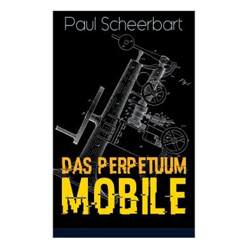 Das Perpetuum Mobile: Die Geschichte einer Erfindung - Was man heute nicht gefunden, kann man doch wohl morgen noch finden