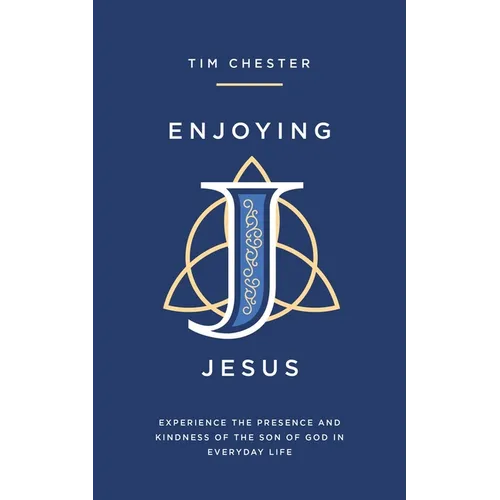 Enjoying Jesus: Experience the Presence and Kindness of the Son of God in Everyday Life
