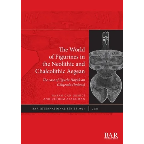 The World of Figurines in the Neolithic and Chalcolithic Aegean: The case of Uğurlu Höyük on Gökçeada (Imbros)