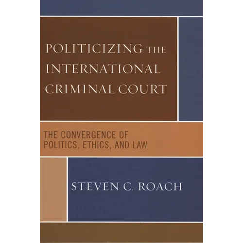 Politicizing the International Criminal Court: The Convergence of Politics, Ethics, and Law